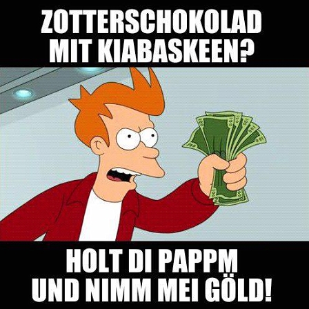 fry aus futurama wedelt mit einem geldbündel. zotterschokolad mit kiabaskeen? holt die pappm und nimm mei göld!